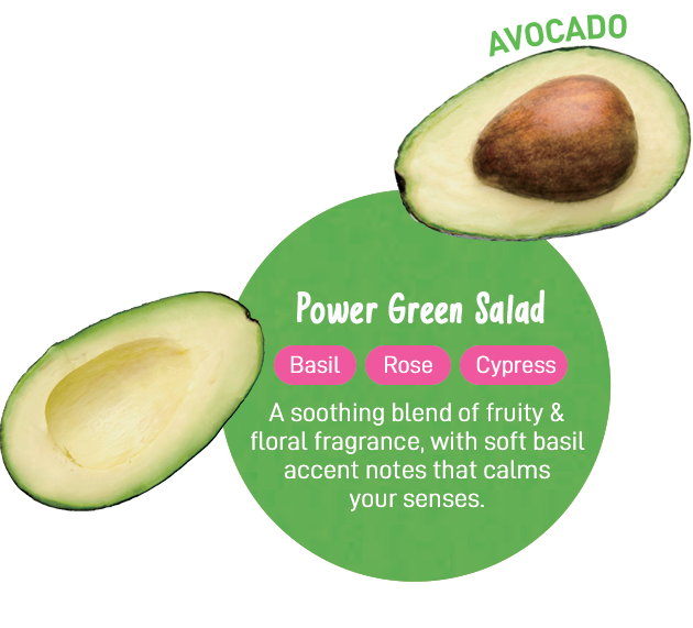 Power Green Salad | Basil | Rose | Cypress | For a fresh fruity and floral fragrance, with soft basil accent notes that makes you want to take a deep breath of. | Avocado